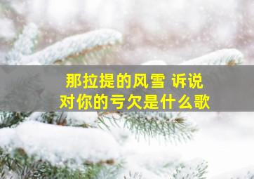 那拉提的风雪 诉说对你的亏欠是什么歌